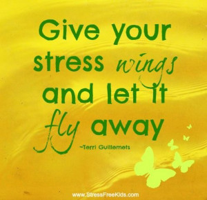 Give your stress wings and let it fly away ~Terri Guillemets