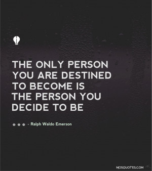 ... Waldo Emerson The only person you are destined to become is the person