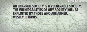 An unarmed society is a vulnerable society.The vulnerabilities of any ...