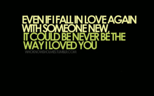 Even If I Fall In Love Again With Someone New It Could Be Never Be The ...