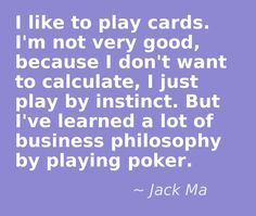 ... learned a lot of business philosophy by playing poker. - Jack Ma More