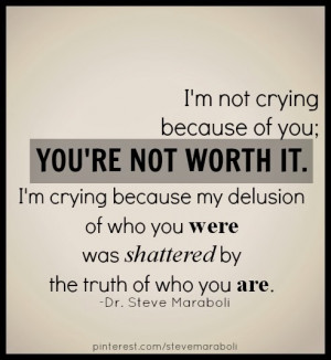 not crying because of you; you're not worth it. I'm crying because ...