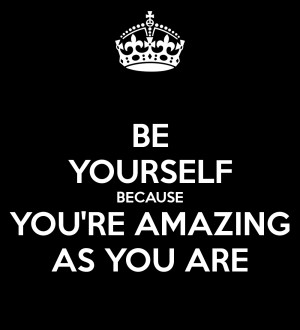 BE YOURSELF BECAUSE YOU'RE AMAZING AS YOU ARE