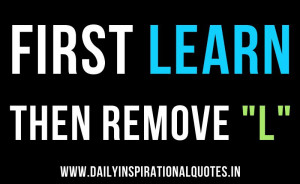 First LEARN then remove L … ( Business Quotes )