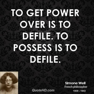 To get power over is to defile. To possess is to defile.