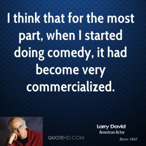 ... part, when I started doing comedy, it had become very commercialized