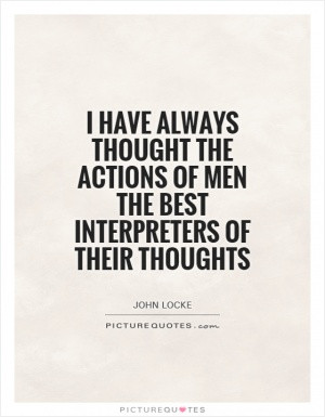 have always thought the actions of men the best interpreters of
