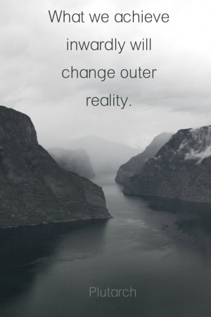 What we achieve inwardly will change outer reality.” - Plutarch