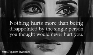 Nothing hurts more than being disappointed by the single person you ...