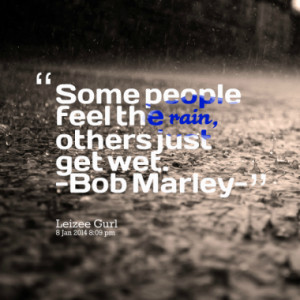 some people feel the rain others just get wet bob marley quotes from ...