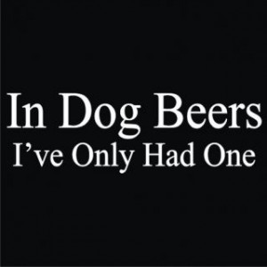 In Dog Beers Ive Only Had One T Shirt Funny Drinking 7 Colors Sizes