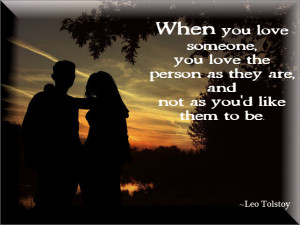 When you love someone, you love the person as they are, and not as you ...