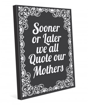Sooner or Later We All Quote Our Mothers' Wall Art