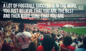 lot of football success is in the mind. You just believe that you ...