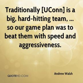 Traditionally [UConn] is a big, hard-hitting team, ... so our game ...