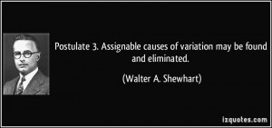 Postulate 3. Assignable causes of variation may be found and ...