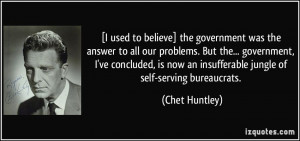 ... now an insufferable jungle of self-serving bureaucrats. - Chet Huntley