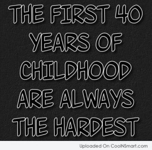 Age Quote: The first 40 years of your childhood...