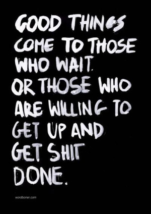 Good things come to those who wait. Or those who are willing to get up ...