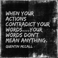 When your actions contradict your words...your words don't mean ...