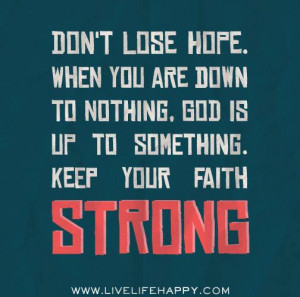 ... you are down to nothing god is up to something keep your faith strong