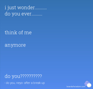 wonder..... do you ever..... think of me anymore do you ...