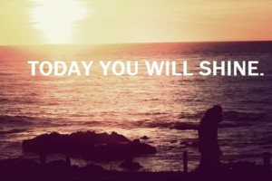 Today you will shine. best inspirational quotes