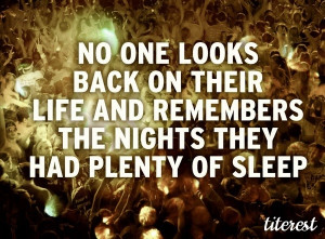 No one looks back on their life and remembers the nights they had ...