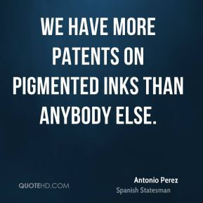 Antonio Perez - We have more patents on pigmented inks than anybody ...