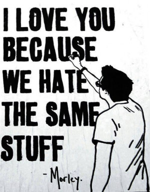 love you because we hate the same stuff