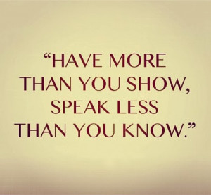 Have more than you show speak less than you know