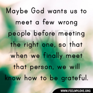Maybe God wants us to meet a few wrong people before meeting the right ...