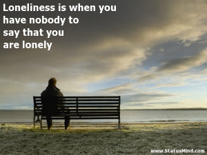 ... say that you are lonely - Sad and Loneliness Quotes - StatusMind.com