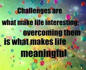 Challenges are what make life interesting; overcoming them is what ...