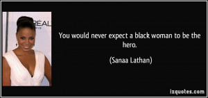You would never expect a black woman to be the hero. - Sanaa Lathan
