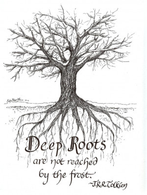 Deep Roots are not reached by the frost. JRR Tolkien