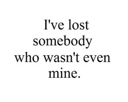 ... someone else. They were never yours but losing them hurts, so much