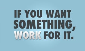 if you want something, work for it.
