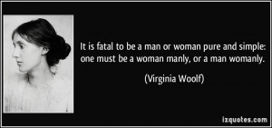 It is fatal to be a man or woman pure and simple: one must be a woman ...