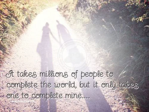 ... People To Complete The World, But It Only Takes One To Complete Mine