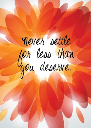 Never settle for less than you deserve!