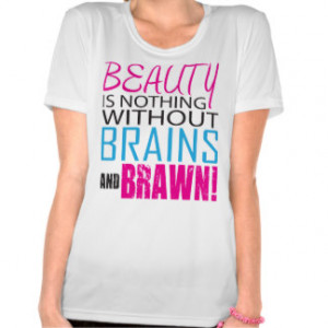 Beauty Is Nothing Without Brains and Brawn Shirt