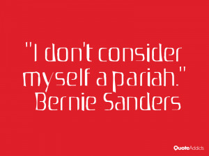 bernie sanders quotes i don t consider myself a pariah bernie sanders