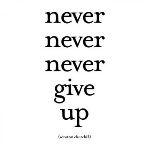 Never, never, never, give up.