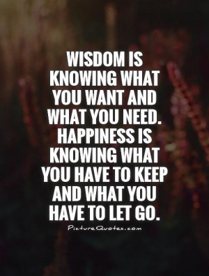 Wisdom is knowing what you want and what you need. Happiness is ...