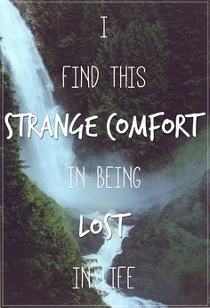 find this strange comfort in being lost in life.