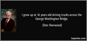 grew up at 16 years old driving trucks across the George Washington ...