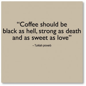 Coffee should be black as hell, strong as death and as sweet as love.