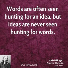 Josh Billings - Words are often seen hunting for an idea, but ideas ...