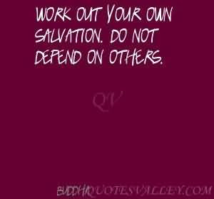 Work out your own salvation. Do not depend on others.